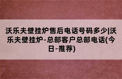 沃乐夫壁挂炉售后电话号码多少|沃乐夫壁挂炉-总部客户总部电话(今日-推荐)